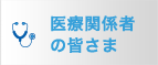 医療関係者の皆さま